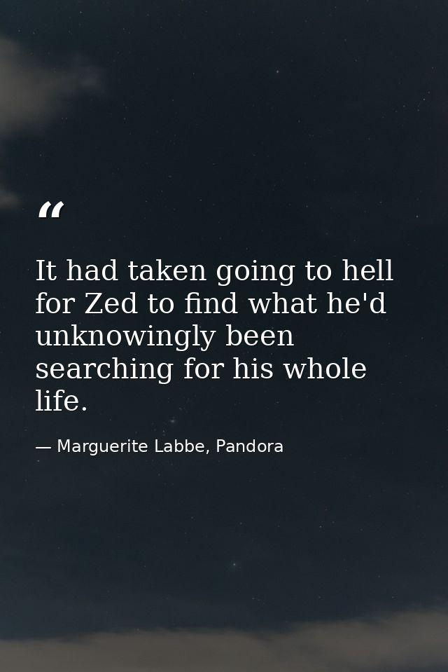 It had taken going to hell for Zed to find what he'd unknowingly been searching for his whole life. — Marguerite Labbe, Pandora