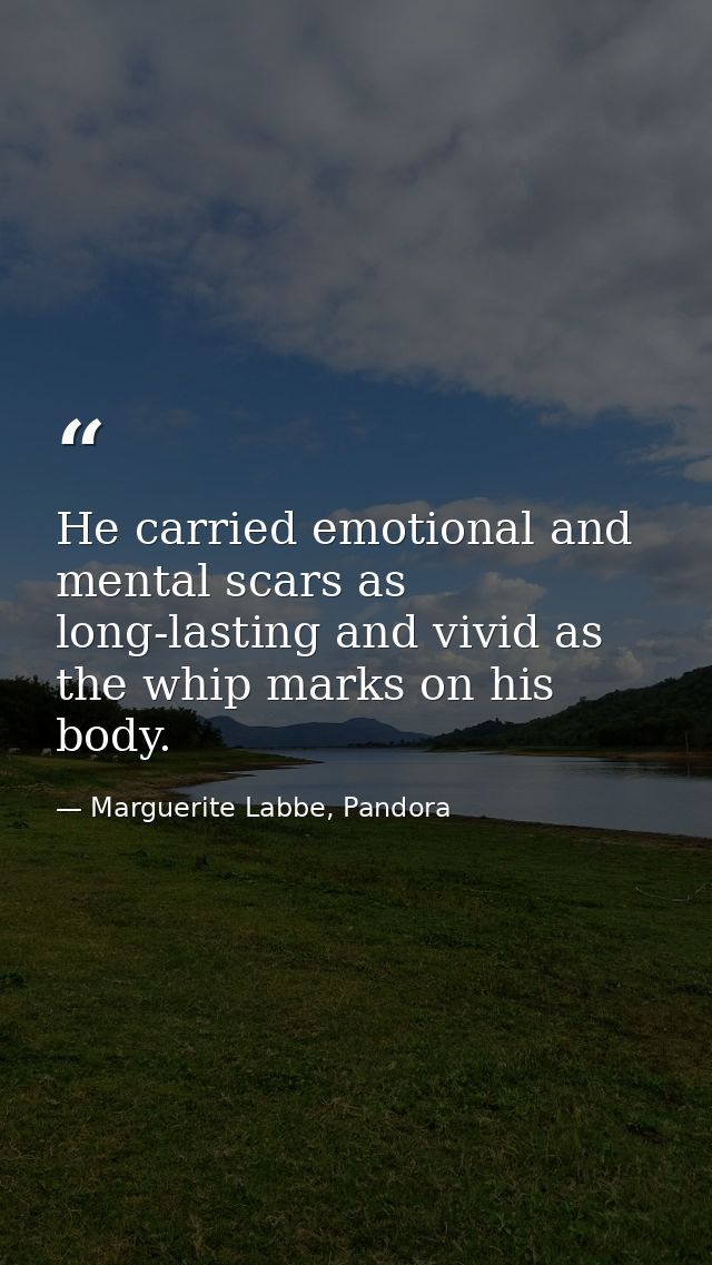 He carried emotional and mental scars as long-lasting and vivid as the whip marks on his body. — Marguerite Labbe, Pandora