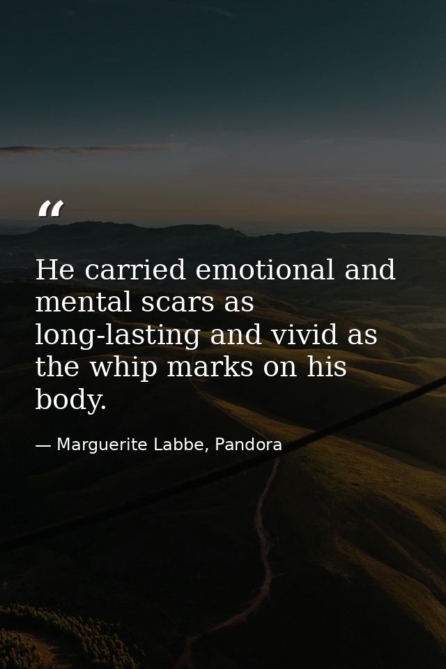 He carried emotional and mental scars as long-lasting and vivid as the whip marks on his body. — Marguerite Labbe, Pandora