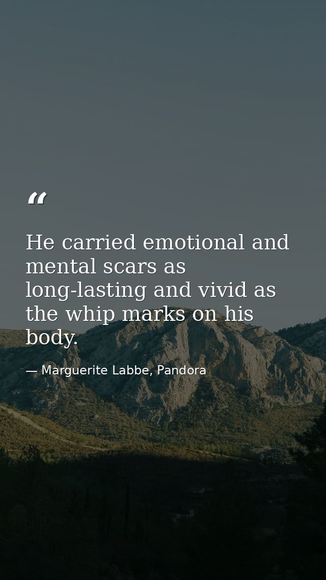 He carried emotional and mental scars as long-lasting and vivid as the whip marks on his body. — Marguerite Labbe, Pandora