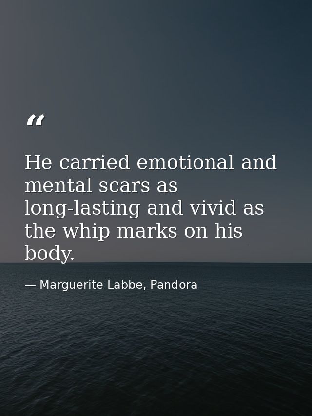 He carried emotional and mental scars as long-lasting and vivid as the whip marks on his body. — Marguerite Labbe, Pandora