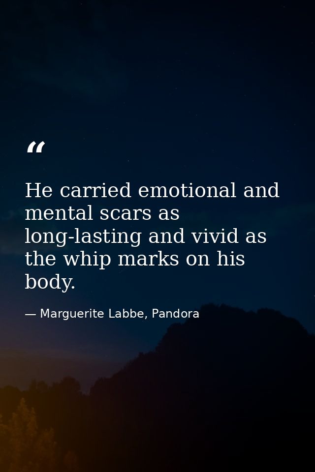 He carried emotional and mental scars as long-lasting and vivid as the whip marks on his body. — Marguerite Labbe, Pandora