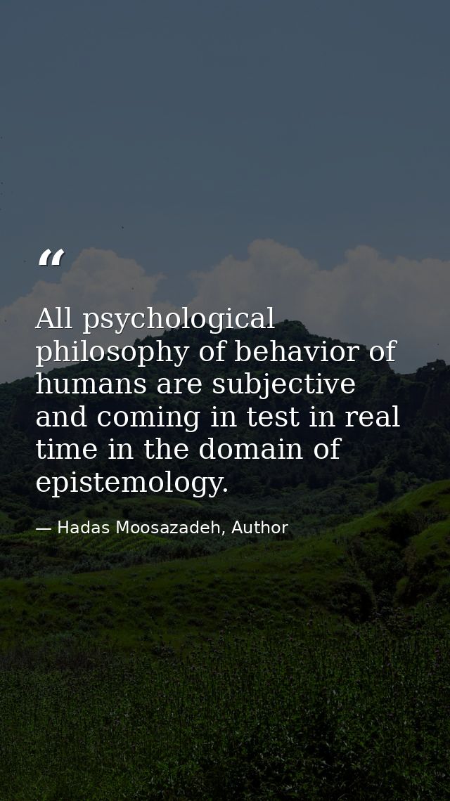 All psychological philosophy of behavior of humans are subjective and coming in test in real time in the domain of epist — Hadas Moosazadeh, Author