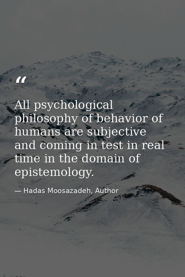 All psychological philosophy of behavior of humans are subjective and coming in test in real time in the domain of epist — Hadas Moosazadeh, Author
