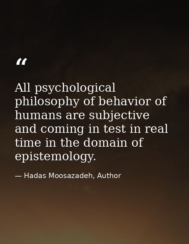 All psychological philosophy of behavior of humans are subjective and coming in test in real time in the domain of epist — Hadas Moosazadeh, Author