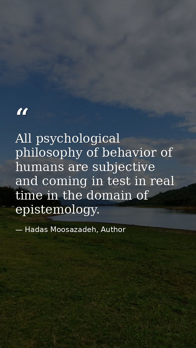 All psychological philosophy of behavior of humans are subjective and coming in test in real time in the domain of epist — Hadas Moosazadeh, Author