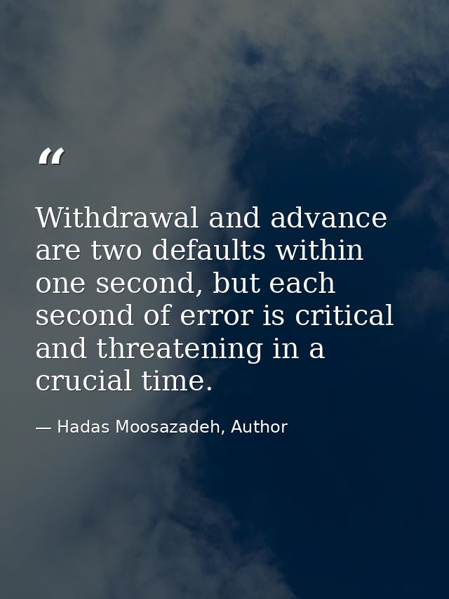 Withdrawal and advance are two defaults within one second, but each second of error is critical and threatening in a cru — Hadas Moosazadeh, Author