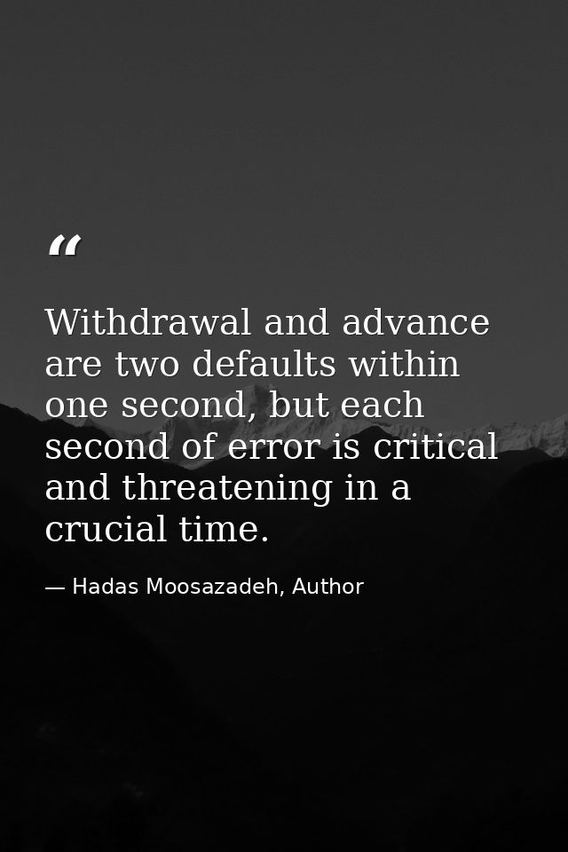 Withdrawal and advance are two defaults within one second, but each second of error is critical and threatening in a cru — Hadas Moosazadeh, Author