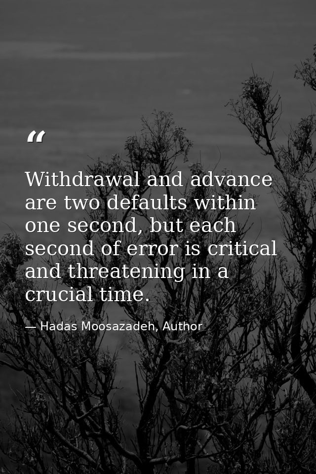 Withdrawal and advance are two defaults within one second, but each second of error is critical and threatening in a cru — Hadas Moosazadeh, Author