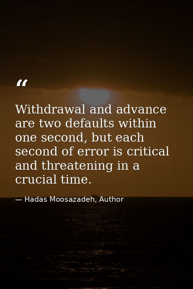 Withdrawal and advance are two defaults within one second, but each second of error is critical and threatening in a cru — Hadas Moosazadeh, Author