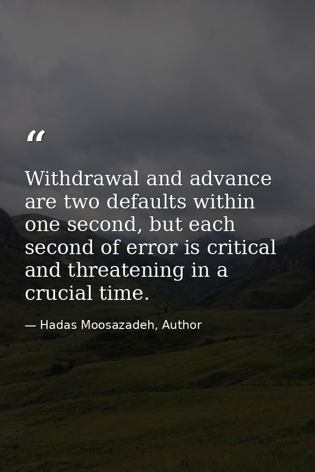 Withdrawal and advance are two defaults within one second, but each second of error is critical and threatening in a cru — Hadas Moosazadeh, Author