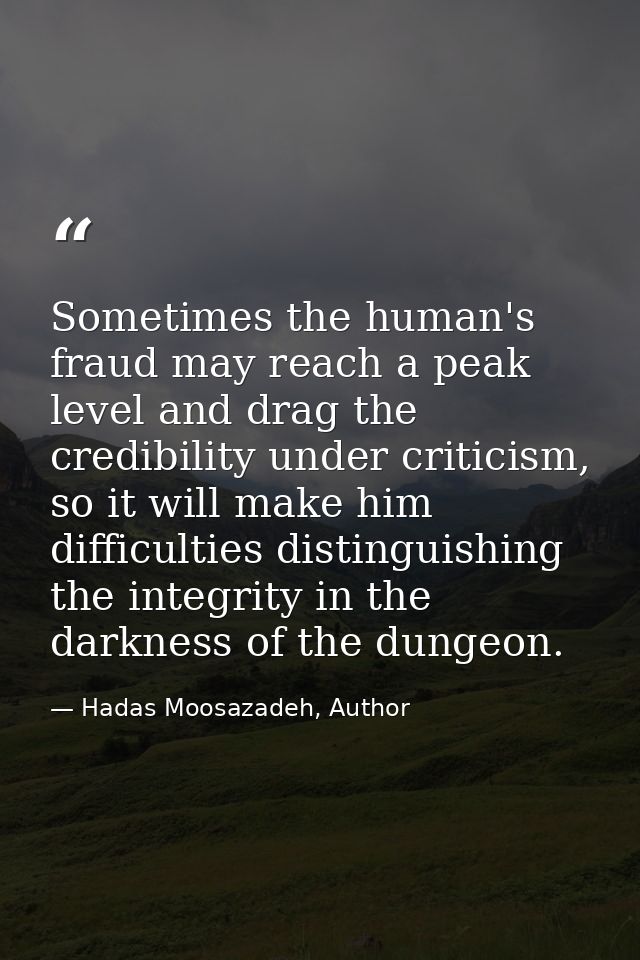 Sometimes the human's fraud may reach a peak level and drag the credibility under criticism, so it will make him difficu — Hadas Moosazadeh, Author