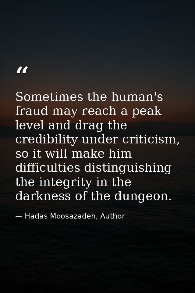 Sometimes the human's fraud may reach a peak level and drag the credibility under criticism, so it will make him difficu — Hadas Moosazadeh, Author