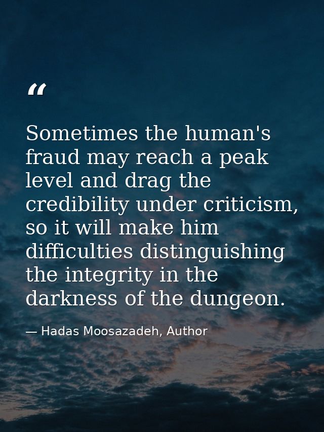 Sometimes the human's fraud may reach a peak level and drag the credibility under criticism, so it will make him difficu — Hadas Moosazadeh, Author