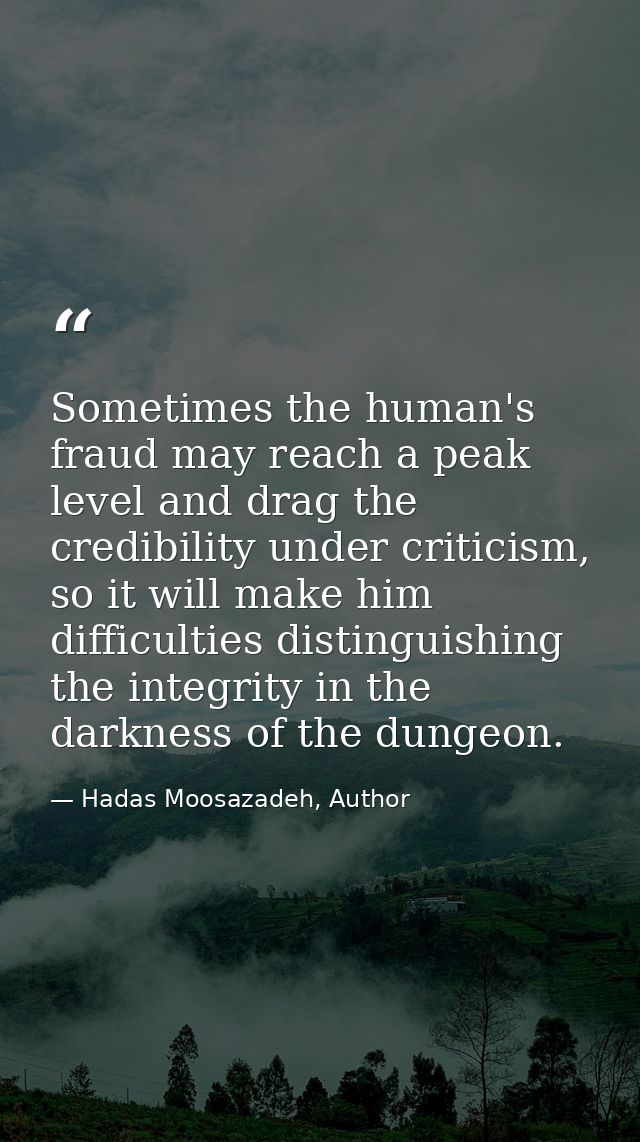 Sometimes the human's fraud may reach a peak level and drag the credibility under criticism, so it will make him difficu — Hadas Moosazadeh, Author