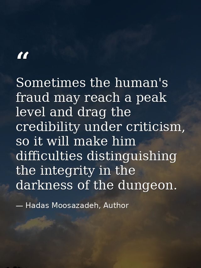 Sometimes the human's fraud may reach a peak level and drag the credibility under criticism, so it will make him difficu — Hadas Moosazadeh, Author