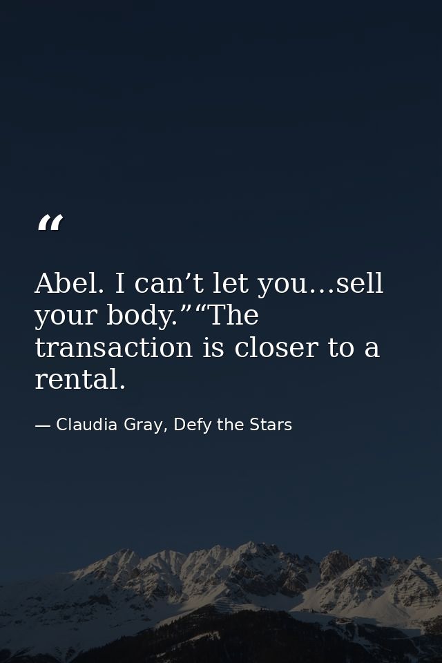 Abel. I can’t let you…sell your body.”“The transaction is closer to a rental. — Claudia Gray, Defy the Stars