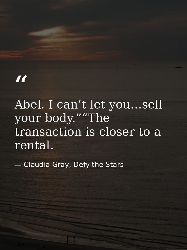 Abel. I can’t let you…sell your body.”“The transaction is closer to a rental. — Claudia Gray, Defy the Stars