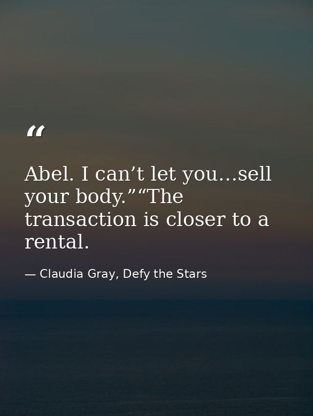 Abel. I can’t let you…sell your body.”“The transaction is closer to a rental. — Claudia Gray, Defy the Stars