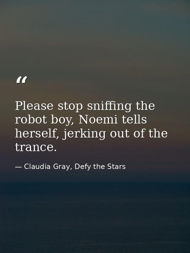 Please stop sniffing the robot boy, Noemi tells herself, jerking out of the trance. — Claudia Gray, Defy the Stars