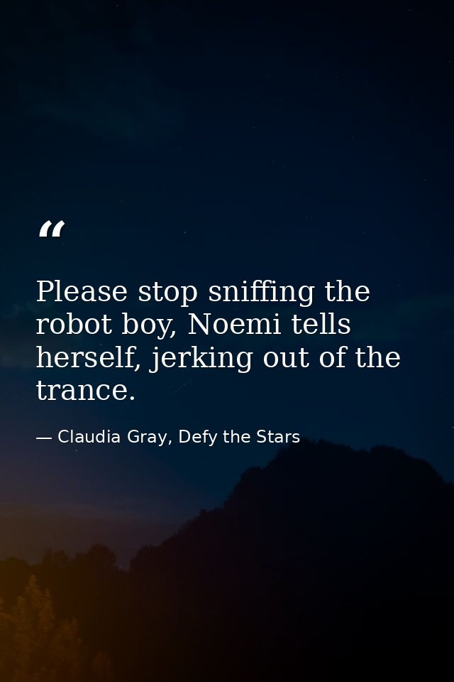 Please stop sniffing the robot boy, Noemi tells herself, jerking out of the trance. — Claudia Gray, Defy the Stars