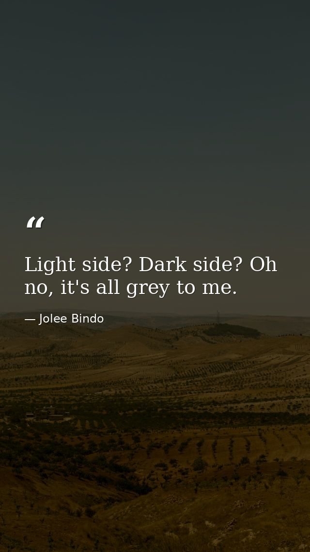 Light side? Dark side? Oh no, it's all grey to me. — Jolee Bindo