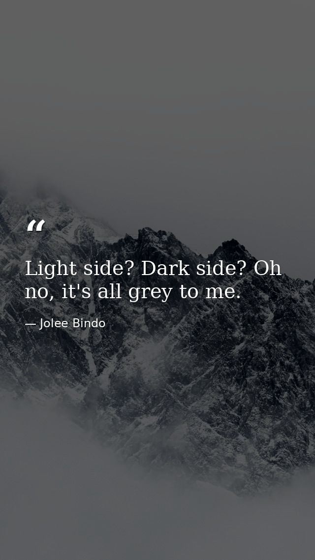 Light side? Dark side? Oh no, it's all grey to me. — Jolee Bindo