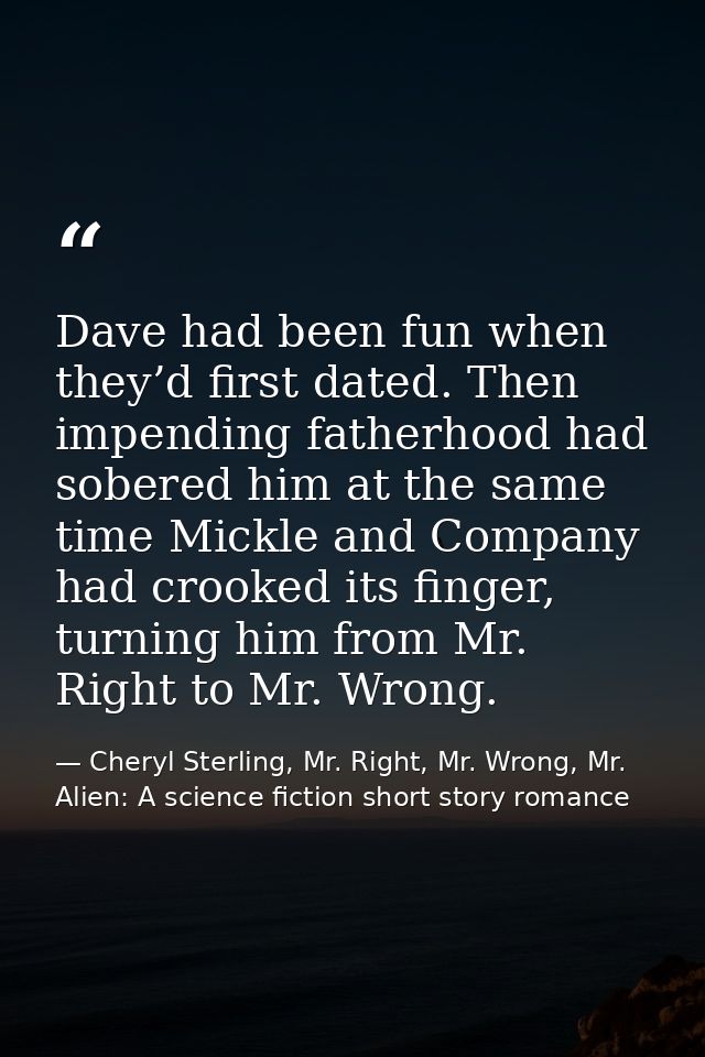 Dave had been fun when they’d first dated. Then impending fatherhood had sobered him at the same time Mickle and Company — Cheryl Sterling, Mr. Right, Mr. Wrong, Mr. Alien: A science fiction short story romance