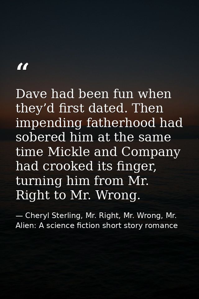 Dave had been fun when they’d first dated. Then impending fatherhood had sobered him at the same time Mickle and Company — Cheryl Sterling, Mr. Right, Mr. Wrong, Mr. Alien: A science fiction short story romance