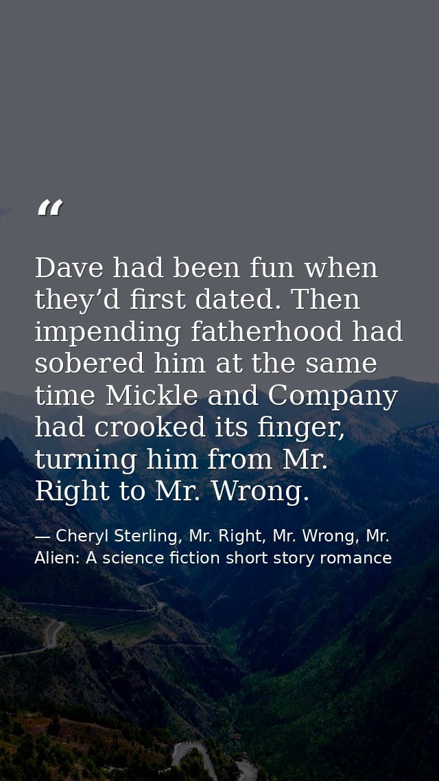 Dave had been fun when they’d first dated. Then impending fatherhood had sobered him at the same time Mickle and Company — Cheryl Sterling, Mr. Right, Mr. Wrong, Mr. Alien: A science fiction short story romance