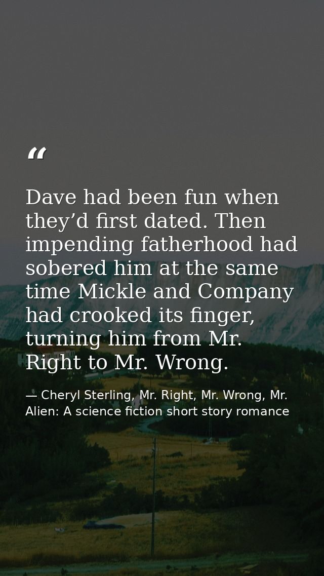 Dave had been fun when they’d first dated. Then impending fatherhood had sobered him at the same time Mickle and Company — Cheryl Sterling, Mr. Right, Mr. Wrong, Mr. Alien: A science fiction short story romance