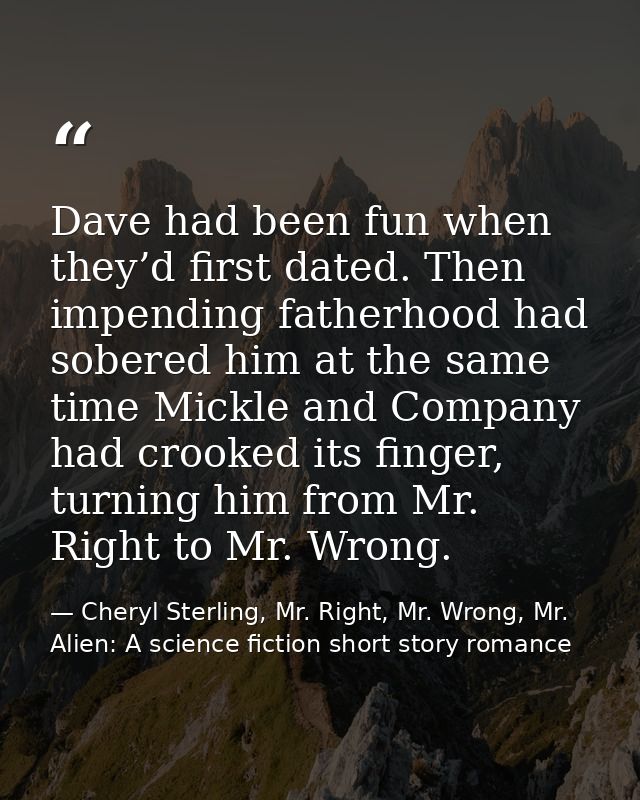 Dave had been fun when they’d first dated. Then impending fatherhood had sobered him at the same time Mickle and Company — Cheryl Sterling, Mr. Right, Mr. Wrong, Mr. Alien: A science fiction short story romance