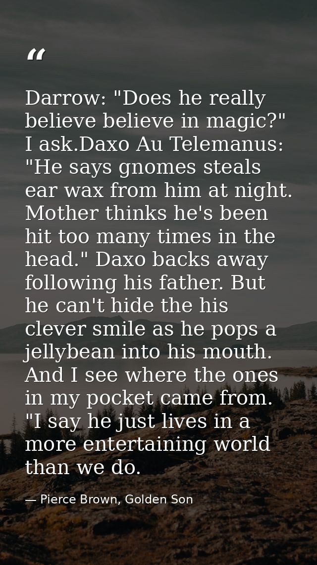 Darrow: "Does he really believe believe in magic?" I ask.Daxo Au Telemanus: "He says gnomes steals ear wax from him at n — Pierce Brown, Golden Son