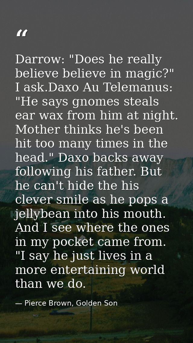 Darrow: "Does he really believe believe in magic?" I ask.Daxo Au Telemanus: "He says gnomes steals ear wax from him at n — Pierce Brown, Golden Son