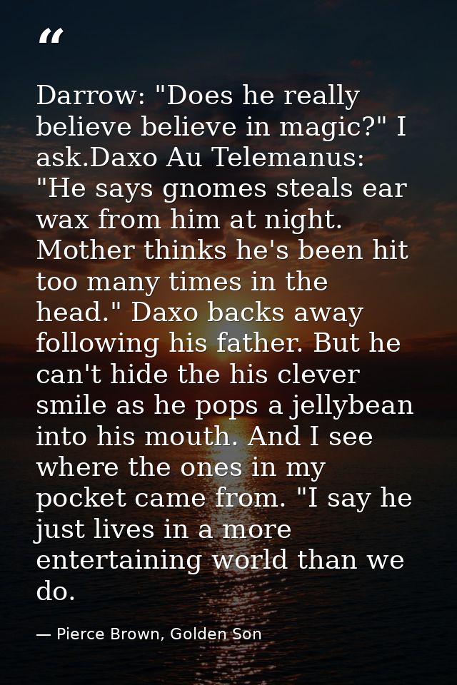 Darrow: "Does he really believe believe in magic?" I ask.Daxo Au Telemanus: "He says gnomes steals ear wax from him at n — Pierce Brown, Golden Son