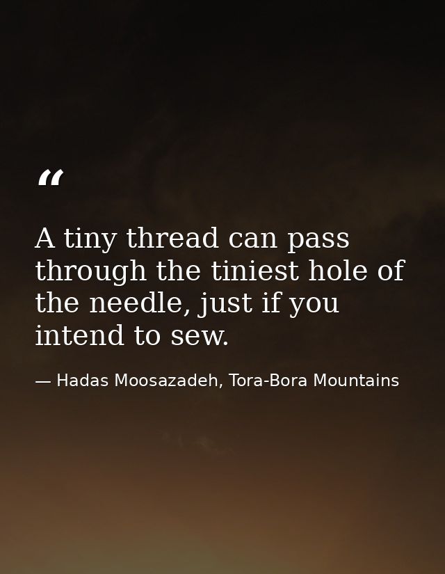 A tiny thread can pass through the tiniest hole of the needle, just if you intend to sew. — Hadas Moosazadeh, Tora-Bora Mountains
