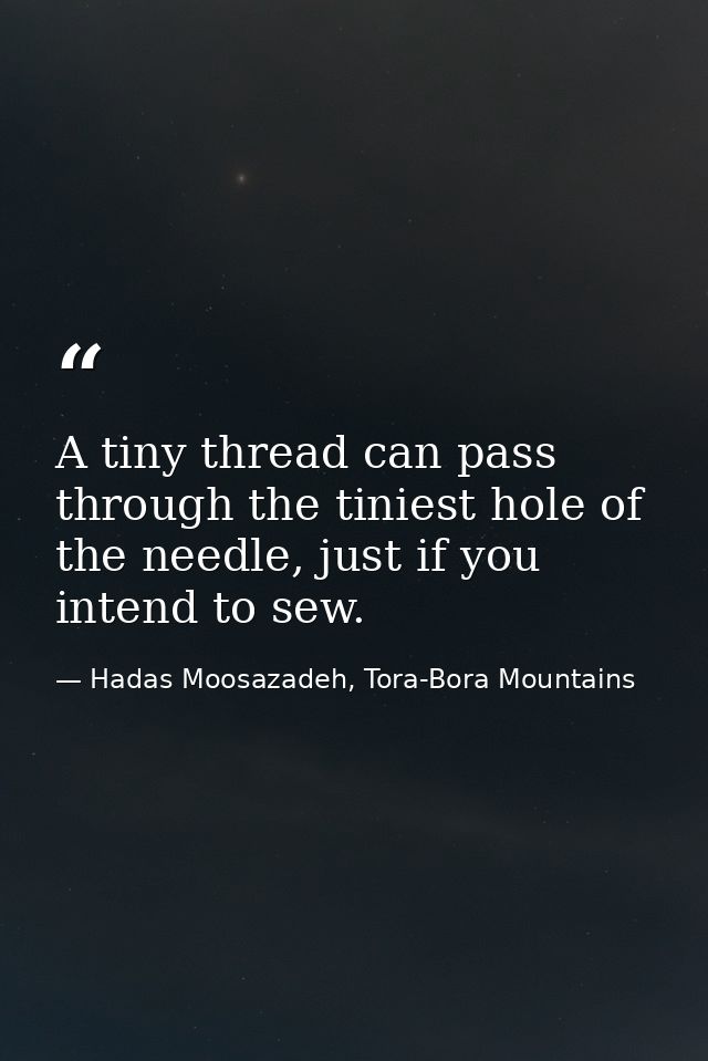 A tiny thread can pass through the tiniest hole of the needle, just if you intend to sew. — Hadas Moosazadeh, Tora-Bora Mountains