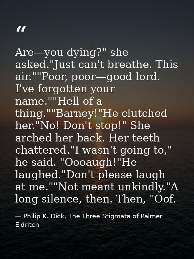 Are―you dying?" she asked."Just can't breathe. This air.""Poor, poor―good lord. I've forgotten your name.""Hell of a thi — Philip K. Dick, The Three Stigmata of Palmer Eldritch