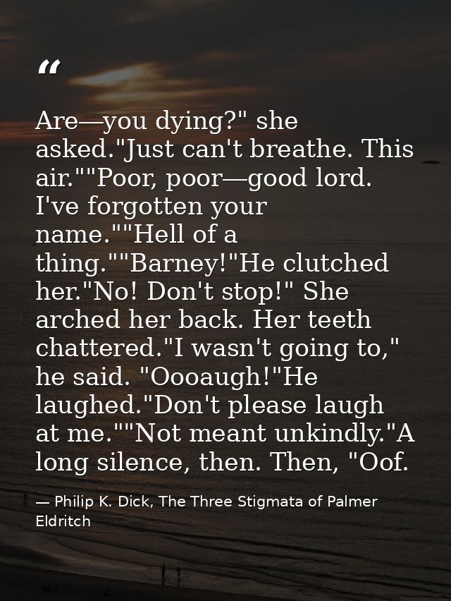 Are―you dying?" she asked."Just can't breathe. This air.""Poor, poor―good lord. I've forgotten your name.""Hell of a thi — Philip K. Dick, The Three Stigmata of Palmer Eldritch