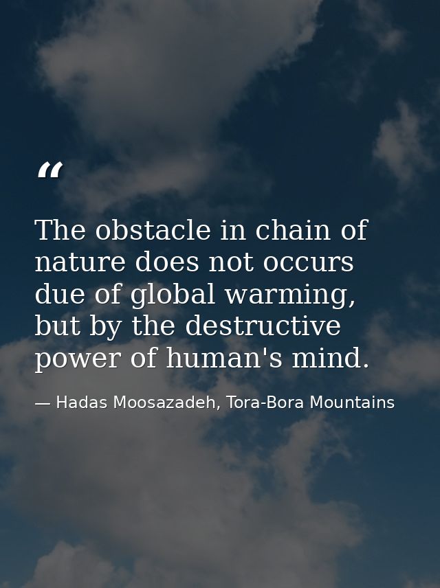 The obstacle in chain of nature does not occurs due of global warming, but by the destructive power of human's mind.﻿ — Hadas Moosazadeh, Tora-Bora Mountains
