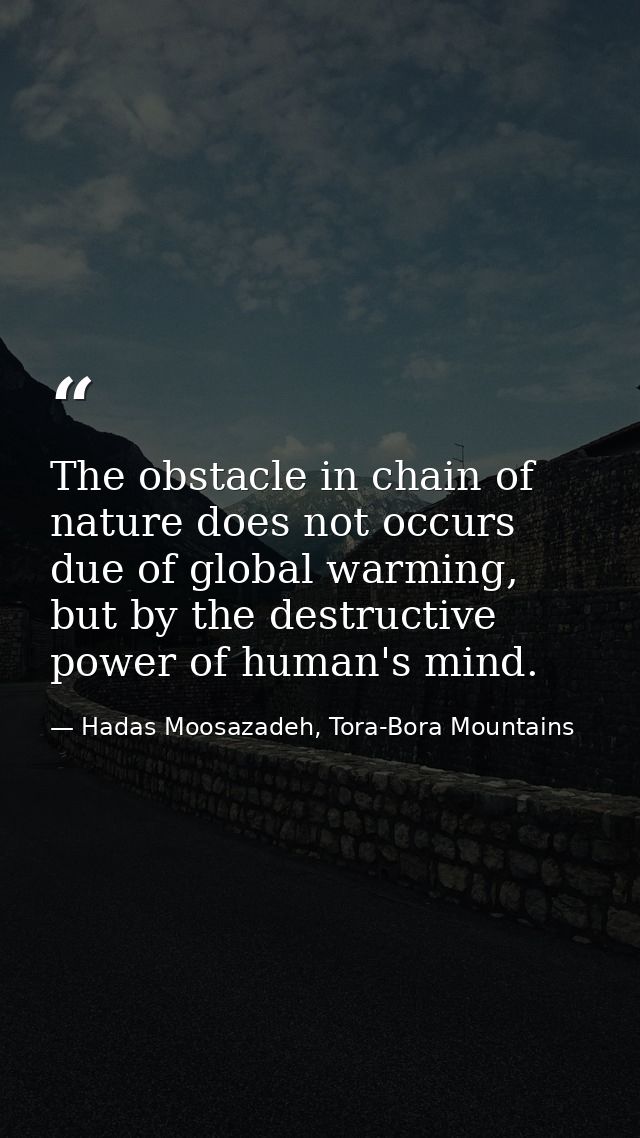The obstacle in chain of nature does not occurs due of global warming, but by the destructive power of human's mind.﻿ — Hadas Moosazadeh, Tora-Bora Mountains