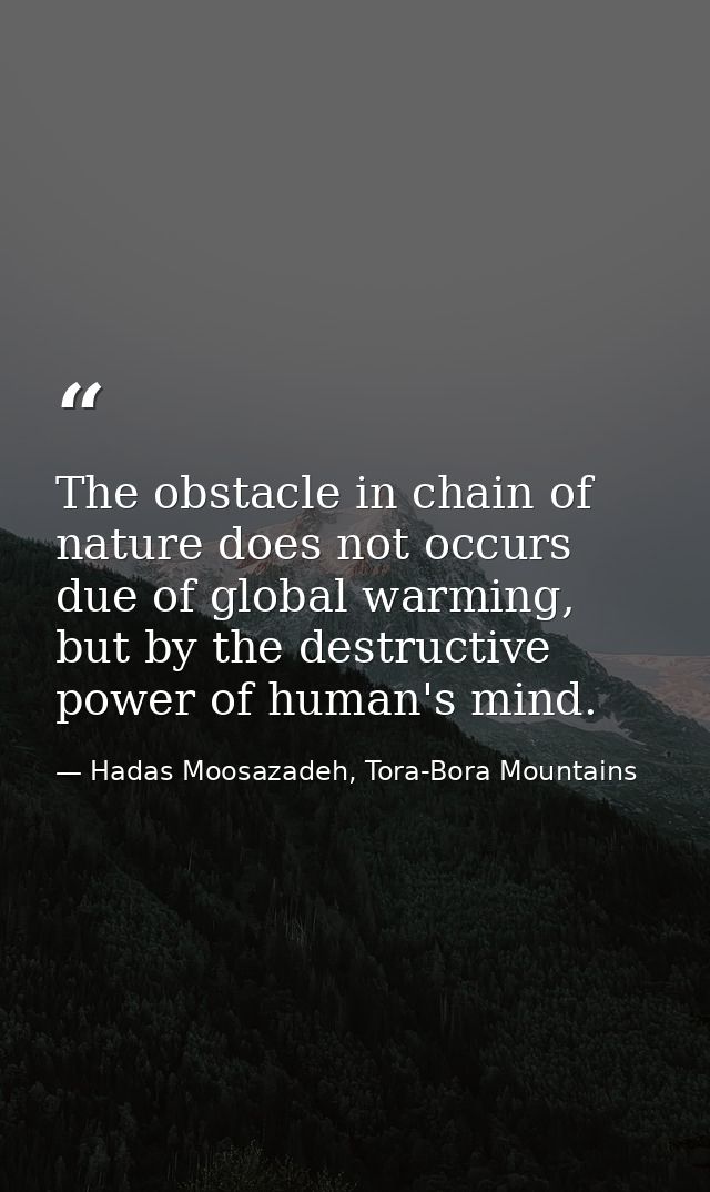 The obstacle in chain of nature does not occurs due of global warming, but by the destructive power of human's mind.﻿ — Hadas Moosazadeh, Tora-Bora Mountains