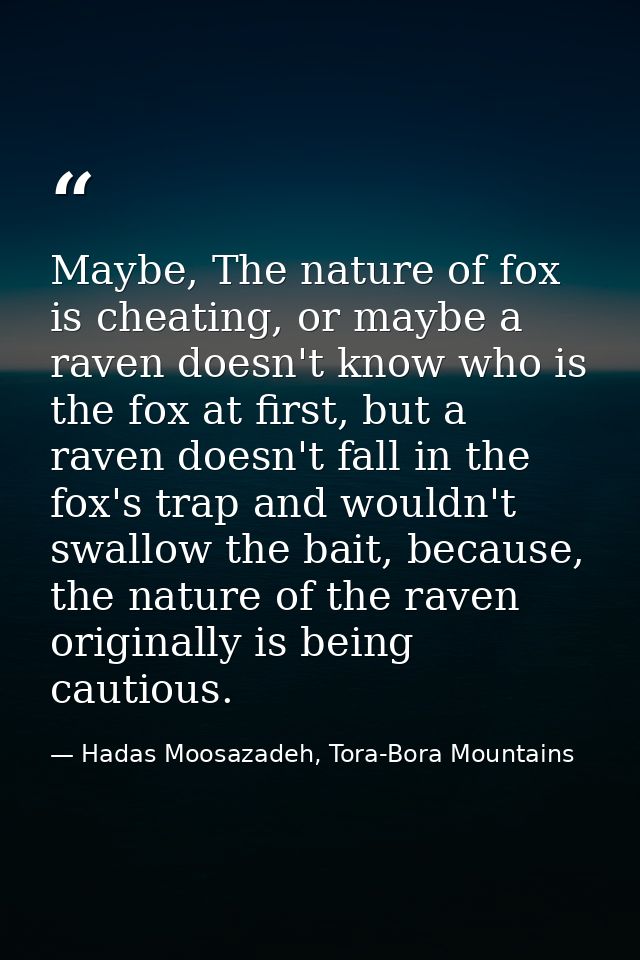 Maybe, The nature of fox is cheating, or maybe a raven doesn't know who is the fox at first, but a raven doesn't fall in — Hadas Moosazadeh, Tora-Bora Mountains