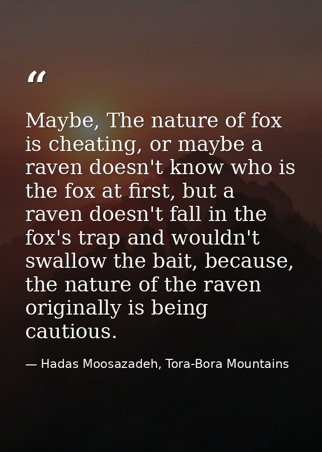 Maybe, The nature of fox is cheating, or maybe a raven doesn't know who is the fox at first, but a raven doesn't fall in — Hadas Moosazadeh, Tora-Bora Mountains