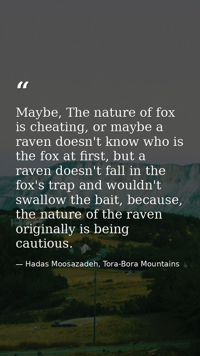 Maybe, The nature of fox is cheating, or maybe a raven doesn't know who is the fox at first, but a raven doesn't fall in — Hadas Moosazadeh, Tora-Bora Mountains