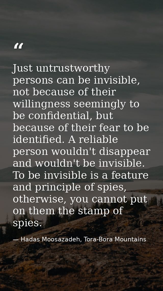 Just untrustworthy persons can be invisible, not because of their willingness seemingly to be confidential, but because  — Hadas Moosazadeh, Tora-Bora Mountains