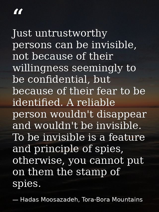 Just untrustworthy persons can be invisible, not because of their willingness seemingly to be confidential, but because  — Hadas Moosazadeh, Tora-Bora Mountains