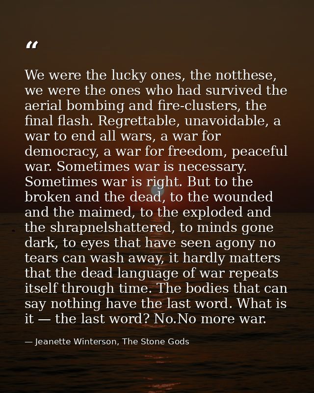 We were the lucky ones, the notthese, we were the ones who had survived the aerial bombing and fire-clusters, the final  — Jeanette Winterson, The Stone Gods
