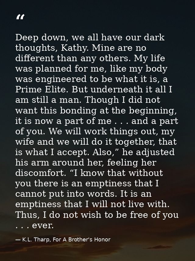 Deep down, we all have our dark thoughts, Kathy. Mine are no different than any others. My life was planned for me, like — K.L. Tharp, For A Brother's Honor
