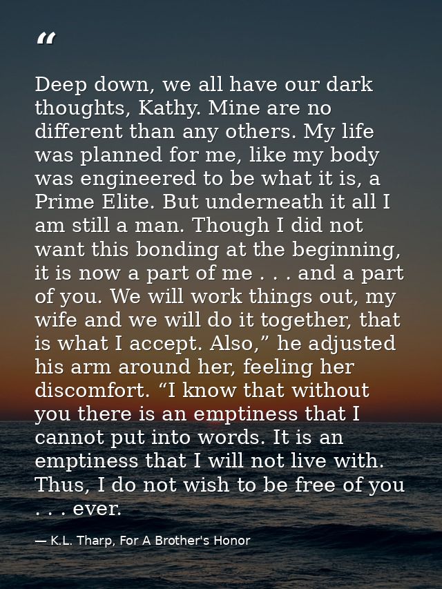 Deep down, we all have our dark thoughts, Kathy. Mine are no different than any others. My life was planned for me, like — K.L. Tharp, For A Brother's Honor